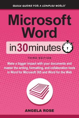 Microsoft Word In 30 Minutes: Make a bigger impact with your documents and master the writing, formatting, and collaboration tools in Word for Micro By Angela Rose Cover Image