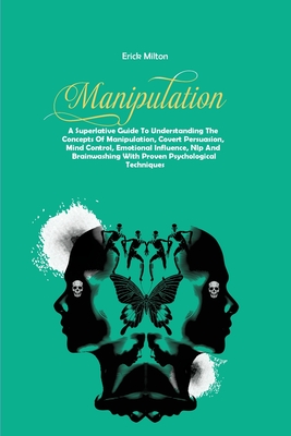Manipulation: A Superlative Guide To Understanding The Concepts Of Manipulation, Covert Persuasion, Mind Control, Emotional Influenc Cover Image