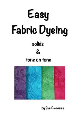Easy Fabric Dyeing: solids & tone on tone prints By Sue Bleiweiss Cover Image