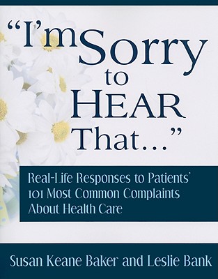 I'm Sorry to Hear That...: Real Life Responses to Patients' 101 Most Common Complaints about Health Care Cover Image