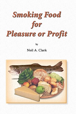 Smoking Food for Pleasure or Profit: How to smoke fish, oysters, mussels, cheese, ham, bacon, sausage and salmon, complete with recipes and diagrams By Neil A. Clark Cover Image