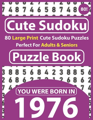 Cute Sudoku Puzzle Book: 80 Large Print Cute Sudoku Puzzles Perfect For Adults & Seniors: You Were Born In 1976: One Puzzles Per Page With Solu Cover Image