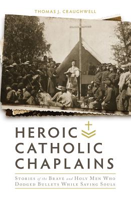 Heroic Catholic Chaplains: Stories of the Brave and Holy Men Who Dodged Bullets While Saving Souls Cover Image