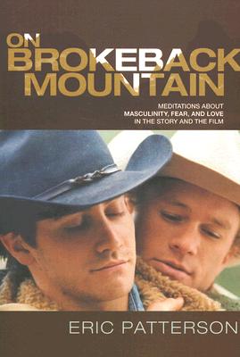 On Brokeback Mountain: Meditations about Masculinity, Fear, and Love in the Story and the Film By Eric Patterson Cover Image