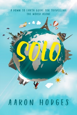Solo: A Down to Earth Guide for Travelling the World Alone By Aaron D. Hodges, Genevieve Lerner (Editor) Cover Image