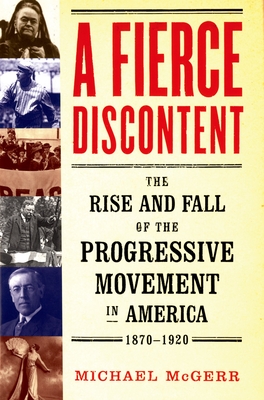 A Fierce Discontent: The Rise and Fall of the Progressive Movement in America, 1870-1920 By Michael McGerr Cover Image