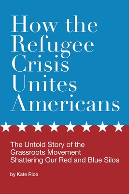 How the Refugee Crisis Unites Americans: The Untold Story of the Grassroots Movement Shattering Our Red and Blue Silos Cover Image