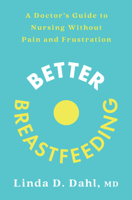 Better Breastfeeding: A Doctor's Guide to Nursing Without Pain and Frustration By Linda D. Dahl, MD Cover Image