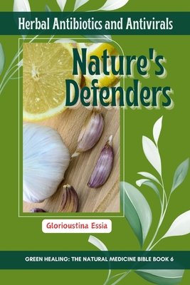 Nature's Defenders: Herbal Antibiotics and Antivirals (Green Healing: The Natural Medicine Bible)