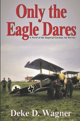 Only the Eagle Dares: A novel of the Imperial German Air Service (Eagle Series #2)