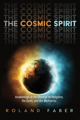 The Cosmic Spirit: Awakenings at the Heart of All Religions, the Earth, and the Multiverse By Roland Faber Cover Image