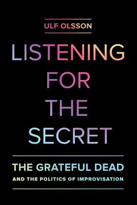 Listening for the Secret: The Grateful Dead and the Politics of Improvisation (Studies in the Grateful Dead #1) Cover Image