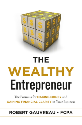 The Wealthy Entrepreneur: The Formula for Making Money and Gaining Financial Clarity in Your Business By Robert Gauvreau Fcpa Cover Image