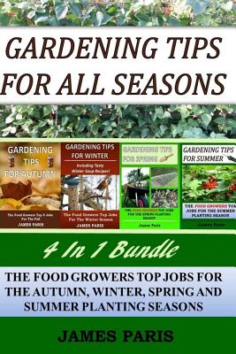 Gardening Tips For All Seasons 4 In 1 Bundle: The Food Growers Top Jobs For The Autumn, Winter, Spring And Summer Planting Seasons By James Paris Cover Image