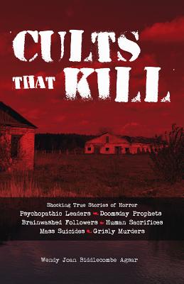 Cults That Kill: Shocking True Stories of Horror from Psychopathic Leaders, Doomsday Prophets, and Brainwashed Followers to Human Sacri Cover Image