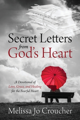Secret Letters From God's Heart: A Devotional of Love, Grace, and Healing for the Fearful Heart By Melissa Jo Croucher Cover Image