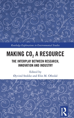 Making Co₂ A Resource: The Interplay Between Research, Innovation and Industry (Routledge Explorations in Environmental Studies)