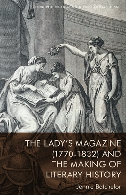 The Lady's Magazine (1770-1832) and the Making of Literary History (Edinburgh Critical Studies in Romanticism)