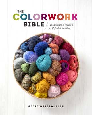The Colorwork Bible: Techniques and Projects for Colorful Knitting By Jesie Ostermiller Cover Image