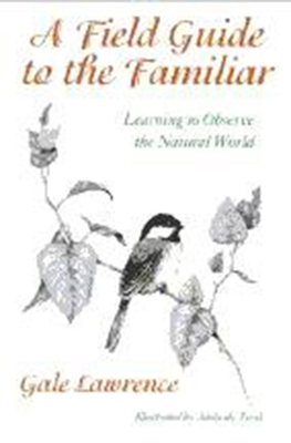 A Field Guide to the Familiar: Learning to Observe the Natural World By Gale Lawrence, Adelaide Tyrol (Illustrator) Cover Image