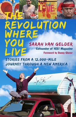 The Revolution Where You Live: Stories from a 12,000-Mile Journey Through a New America By Sarah Van Gelder, Danny Glover (Foreword by) Cover Image