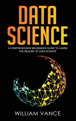 Data Science: A Comprehensive Beginners Guide to Learn the Realms of Data Science Cover Image