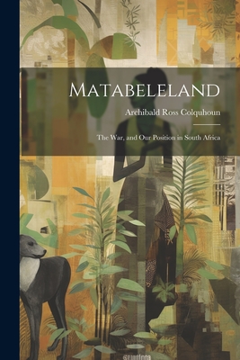 Matabeleland: The War, and Our Position in South Africa Cover Image