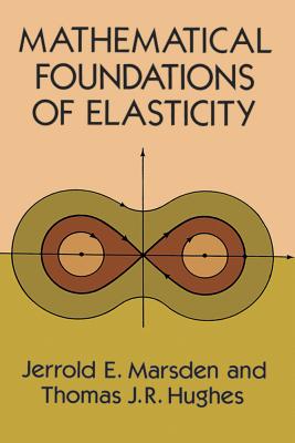 Mathematical Foundations of Elasticity (Dover Civil and Mechanical Engineering) By Jerrold E. Marsden, Thomas J. R. Hughes Cover Image