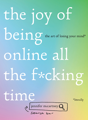 The Joy of Being Online All the F*cking Time: The Art of Losing Your Mind (Literally) By Jennifer McCartney Cover Image