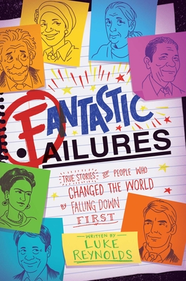 Fantastic Failures: True Stories of People Who Changed the World by Falling Down First By Luke Reynolds Cover Image