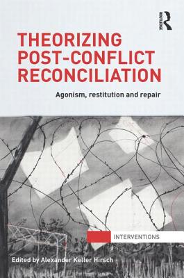 Theorizing Post-Conflict Reconciliation: Agonism, Restitution & Repair (Interventions)