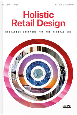 Holistic Retail Design: Reshaping Shopping for the Digital Era By Rainer Zimmermann, Philipp Teufel, Marlous Van Rossum-Willems (Editor) Cover Image
