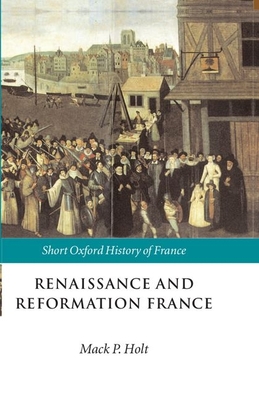 Renaissance and Reformation France: 1500-1648 (Short Oxford History of France) Cover Image