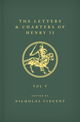 The Letters and Charters of Henry II, King of England 1154-1189 the Letters and Charters of Henry II, King of England 1154-1189: Volume V By Nicholas Vincent (Editor) Cover Image