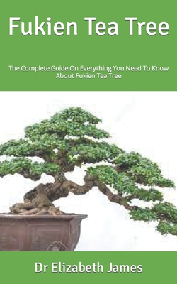 Fukien Tea Tree: The Complete Guide On Everything You Need To Know About Fukien Tea Tree By Elizabeth James Cover Image