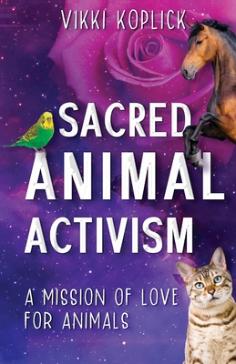 Sacred Animal Activism: A mission of love for animals By Vikki Koplick Cover Image