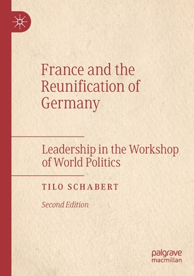 France and the Reunification of Germany: Leadership in the Workshop of World Politics By Tilo Schabert Cover Image