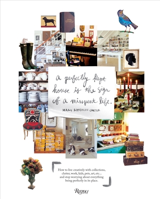 Perfectly Kept House is the Sign of A Misspent Life: How to live creatively with collections, clutter, work, kids, pets, art, etc... and stop worrying about everything being perfectly in its place. By Mary Randolph Carter, Mary Randolph Carter (Photographs by) Cover Image