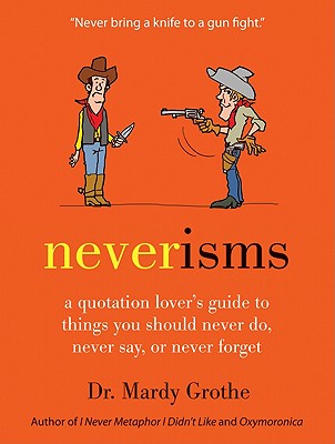 Neverisms: A Quotation Lover's Guide to Things You Should Never Do, Never Say, or Never Forget Cover Image