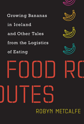 Food Routes: Growing Bananas in Iceland and Other Tales from the Logistics of Eating