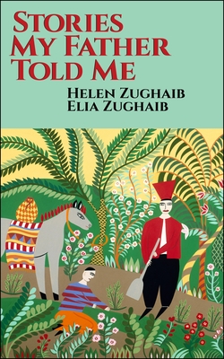 Stories My Father Told Me: Memories of a Childhood in Syria and Lebanon By Elia Zughaib, Helen Zughaib (Artist) Cover Image