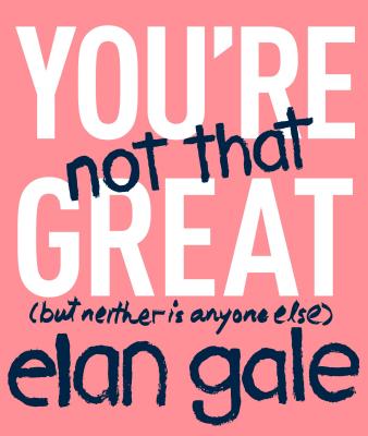 You're Not That Great Lib/E: (but Neither Is Anyone Else) By Elan Gale (Read by) Cover Image