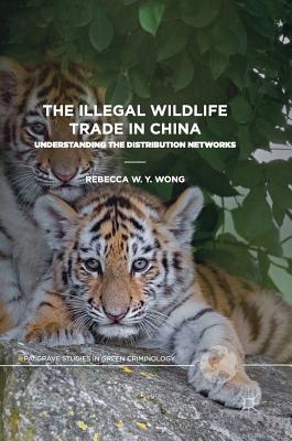 The Illegal Wildlife Trade in China: Understanding the Distribution Networks (Palgrave Studies in Green Criminology) By Rebecca W. Y. Wong Cover Image