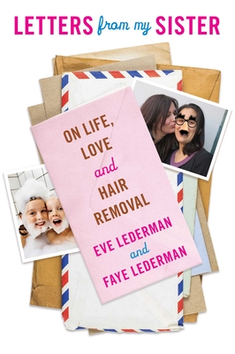 Letters from My Sister: On Life, Love and Hair Removal By Eve Lederman, Faye Lederman Cover Image