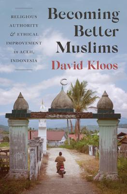 Becoming Better Muslims: Religious Authority and Ethical Improvement in Aceh, Indonesia (Princeton Studies in Muslim Politics #66)