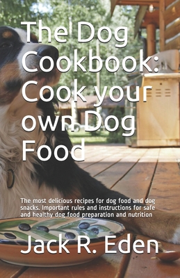 The Dog Cookbook: Cook your own Dog Food: The most delicious recipes for dog food and dog snacks. Important rules and instructions for s Cover Image