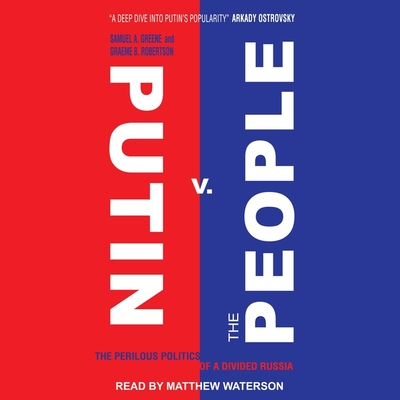Putin V. the People: The Perilous Politics of a Divided Russia By Samuel A. Greene, Graeme B. Robertson, Matthew Waterson (Read by) Cover Image