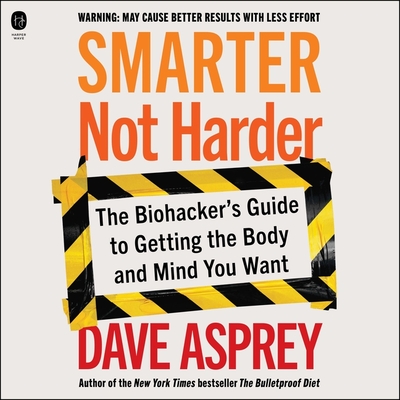 Smarter Not Harder: The Biohacker's Guide to Getting the Body and Mind You Want By Dave Asprey, Dave Asprey (Read by) Cover Image
