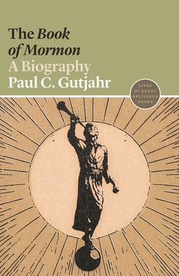 The Book of Mormon: A Biography (Lives of Great Religious Books #10) By Paul C. Gutjahr Cover Image