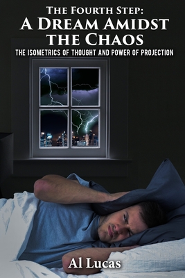 The Fourth Step, A Dream Amidst the Chaos: The Isometrics of Thought and Power of Projection By Al Lucas Cover Image